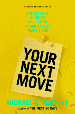 Your Next Move: The Leader's Guide to Navigating Major Career Transitions - Michael D. Watkins