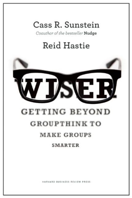 Wiser: Getting Beyond Groupthink to Make Groups Smarter - Cass R. Sunstein