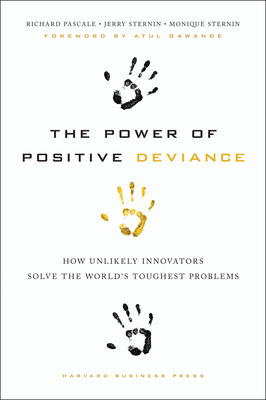 The Power of Positive Deviance: How Unlikely Innovators Solve the World's Toughest Problems - Richard Pascale