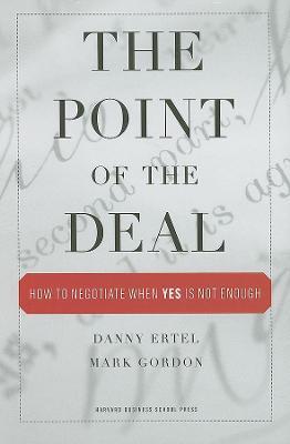 The Point of the Deal: How to Negotiate When 'Yes' Is Not Enough - Danny Ertel