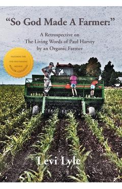 Coperta cărții 'So God Made a Farmer: A Retrospective on The Living Words of Paul Harvey by an Organic Farmer - Levi Lyle'