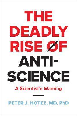 The Deadly Rise of Anti-Science: A Scientist's Warning - Peter J. Hotez