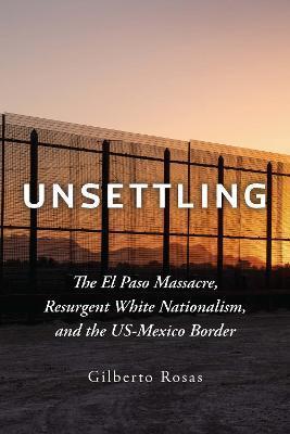 Unsettling: The El Paso Massacre, Resurgent White Nationalism, and the Us-Mexico Border - Gilberto Rosas