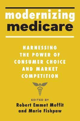 Modernizing Medicare: Harnessing the Power of Consumer Choice and Market Competition - Robert Emmet Moffit