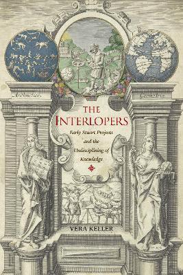 The Interlopers: Early Stuart Projects and the Undisciplining of Knowledge - Vera Keller