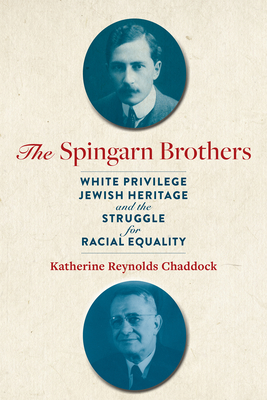 The Spingarn Brothers: White Privilege, Jewish Heritage, and the Struggle for Racial Equality - Katherine Reynolds Chaddock