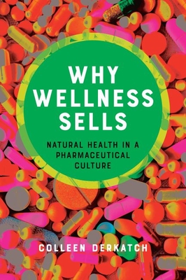 Why Wellness Sells: Natural Health in a Pharmaceutical Culture - Colleen Derkatch
