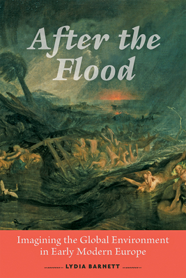 After the Flood: Imagining the Global Environment in Early Modern Europe - Lydia Barnett