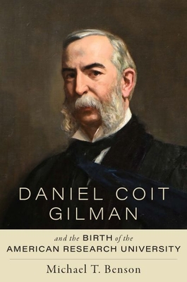 Daniel Coit Gilman and the Birth of the American Research University - Michael T. Benson