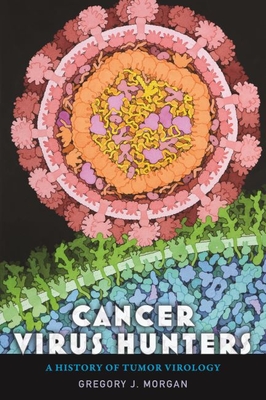 Cancer Virus Hunters: A History of Tumor Virology - Gregory J. Morgan