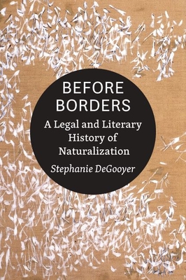 Before Borders: A Legal and Literary History of Naturalization - Stephanie Degooyer