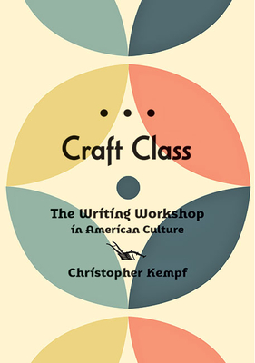 Craft Class: The Writing Workshop in American Culture - Christopher Kempf