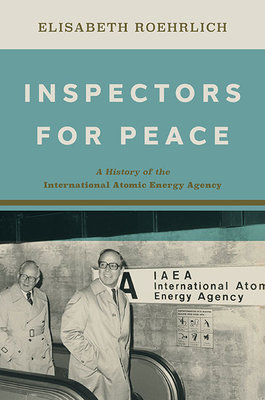 Inspectors for Peace: A History of the International Atomic Energy Agency - Elisabeth Roehrlich