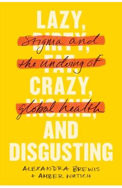 Lazy, Crazy, and Disgusting: Stigma and the Undoing of Global Health - Alexandra Brewis
