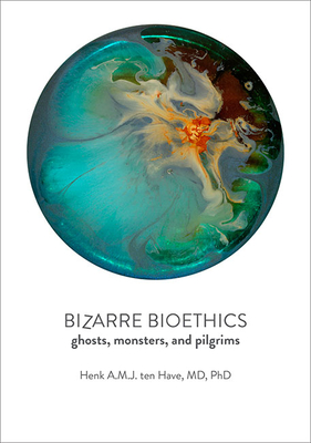 Bizarre Bioethics: Ghosts, Monsters, and Pilgrims - Henk A. M. J. Ten Have