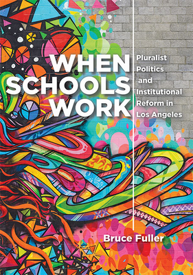 When Schools Work: Pluralist Politics and Institutional Reform in Los Angeles - Bruce Fuller