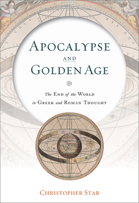 Apocalypse and Golden Age: The End of the World in Greek and Roman Thought - Christopher Star