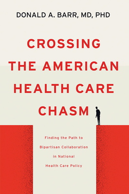 Crossing the American Health Care Chasm: Finding the Path to Bipartisan Collaboration in National Health Care Policy - Donald A. Barr