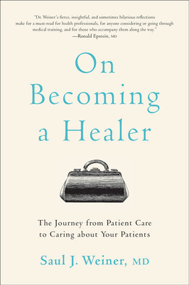 On Becoming a Healer: The Journey from Patient Care to Caring about Your Patients - Saul J. Weiner