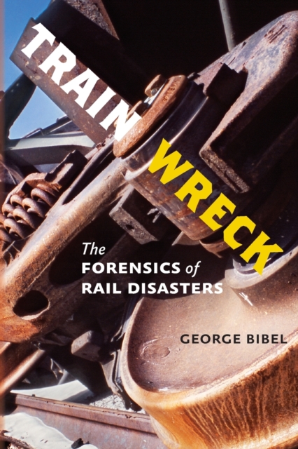 Train Wreck: The Forensics of Rail Disasters - George Bibel