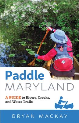 Paddle Maryland: A Guide to Rivers, Creeks, and Water Trails - Bryan Mackay