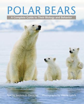 Polar Bears: A Complete Guide to Their Biology and Behavior - Andrew E. Derocher