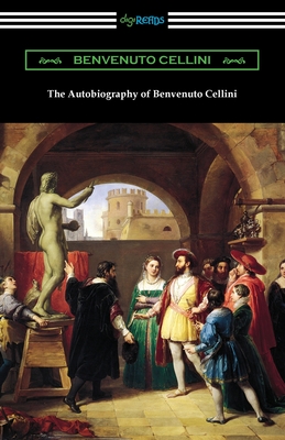The Autobiography of Benvenuto Cellini - Benvenuto Cellini