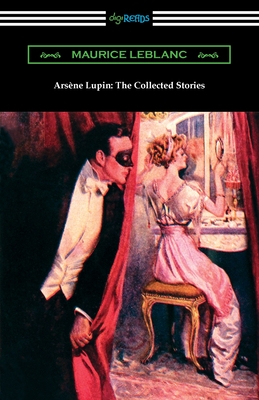 Arsene Lupin: The Collected Stories - Maurice Leblanc