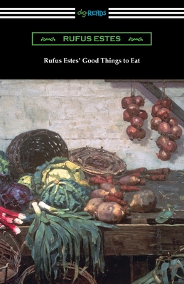 Rufus Estes' Good Things to Eat: The First Cookbook by an African-American Chef - Rufus Estes