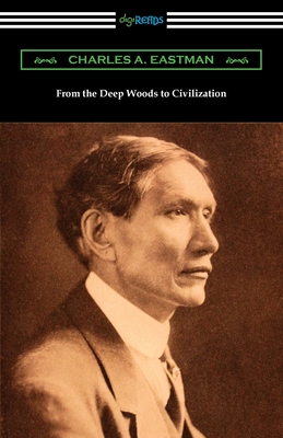 From the Deep Woods to Civilization - Charles A. Eastman