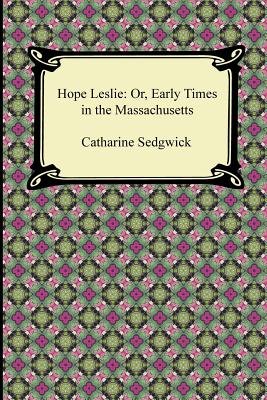 Hope Leslie: Or, Early Times in the Massachusetts - Catharine Sedgwick