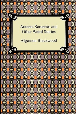 Ancient Sorceries and Other Weird Stories - Algernon Blackwood