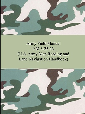 Army Field Manual FM 3-25.26 (U.S. Army Map Reading and Land Navigation Handbook) - The United States Army