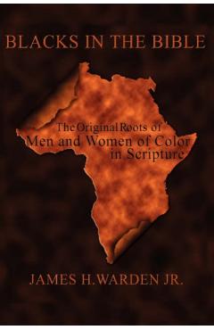 Blacks in the Bible: Volume I: the Original Roots of Men and Women of Color in Scripture - James H. Warden
