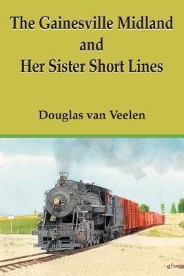 The Gainesville Midland and Her Sister Short Lines - Douglas Van Veelen