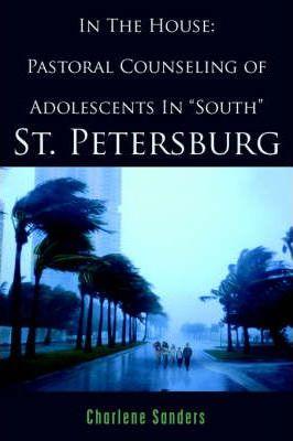 In The House: Pastoral Counseling of Adolescents In South St. Petersburg - Charlene Sanders