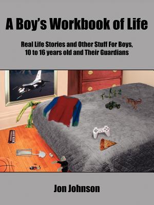 A Boy's Workbook of Life: Real Life Stories and Other Stuff For Boys, 10 to 16 years old and Their Guardians - Jon Johnson