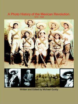 A Photo History of the Mexican Revolution 1910-1920 - Michael Gunby