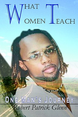 What Women Teach: One Man's Journey - Robert Patrick Glenn