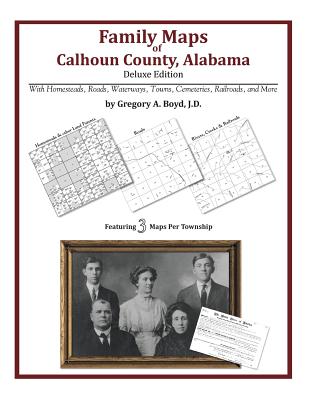 Family Maps of Calhoun County, Alabama, Deluxe Edition - Gregory A. Boyd J. D.