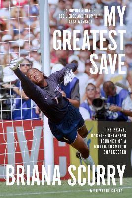 My Greatest Save: The Brave, Barrier-Breaking Journey of a World Champion Goalkeeper - Briana Scurry