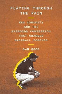 Playing Through the Pain: Ken Caminiti and the Steroids Confession That Changed Baseball Forever - Dan Good