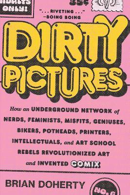 Dirty Pictures: How an Underground Network of Nerds, Feminists, Misfits, Geniuses, Bikers, Potheads, Printers, Intellectuals, and Art - Brian Doherty