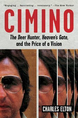 Cimino: The Deer Hunter, Heaven's Gate, and the Price of a Vision - Charles Elton