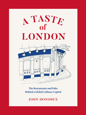 A Taste of London: The Restaurants and Pubs Behind a Global Culinary Capital - John Donohue