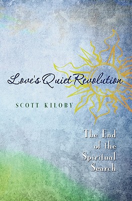 Love's Quiet Revolution: The End Of The Spiritual Search - Scott Kiloby