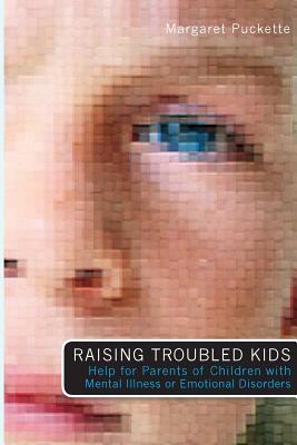 Raising Troubled Kids: ADvice from Parents of Children With Mental Illness or an Emotional Disorder - Margaret Puckette