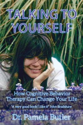 Talking To Yourself: How Cognitive Behavior Therapy Can Change Your Life. - Pamela Butler