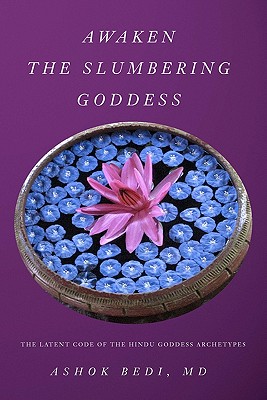 Awaken The Slumbering Goddess: The Latent Code Of The Hindu Goddess Archetypes - Ashok Bedi Md