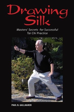 Drawing Silk: Masters' Secrets for Successful Tai Chi Practice - Paul B. Gallagher